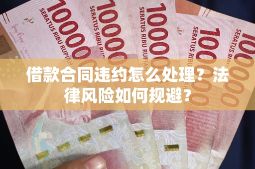 北京借款合同违约怎么处理？法律风险如何规避？