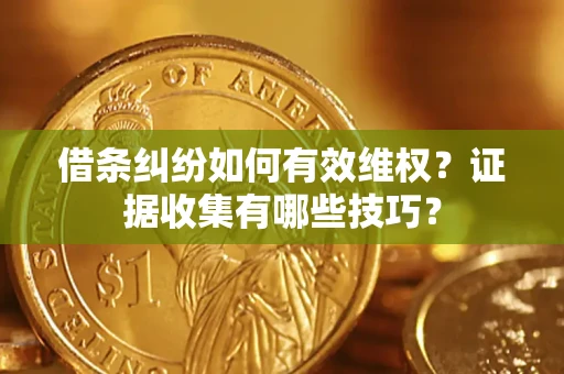 北京借条纠纷如何有效维权？证据收集有哪些技巧？