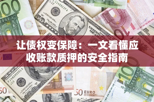 北京让债权变保障：一文看懂应收账款质押的安全指南
