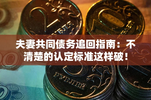 北京夫妻共同债务追回指南：不清楚的认定标准这样破！