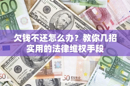 北京欠钱不还怎么办？教你几招实用的法律维权手段