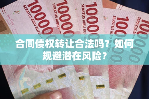 北京合同债权转让合法吗？如何规避潜在风险？