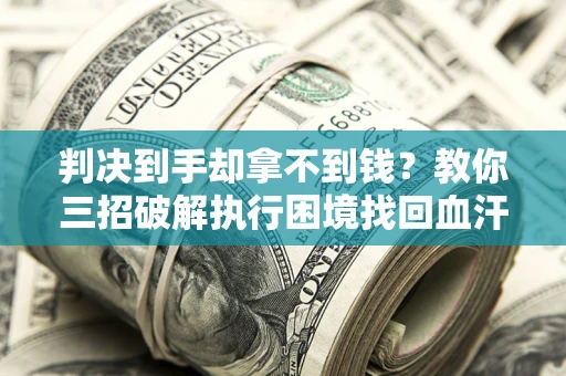 北京判决到手却拿不到钱？教你三招破解执行困境找回血汗钱
