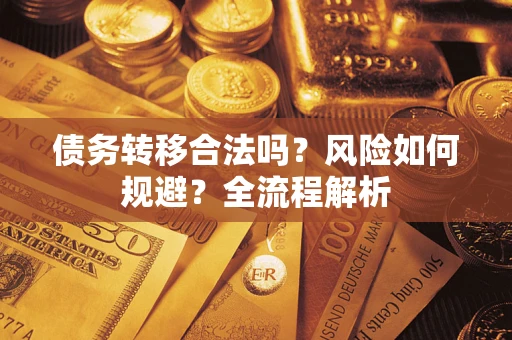 北京债务转移合法吗？风险如何规避？全流程解析