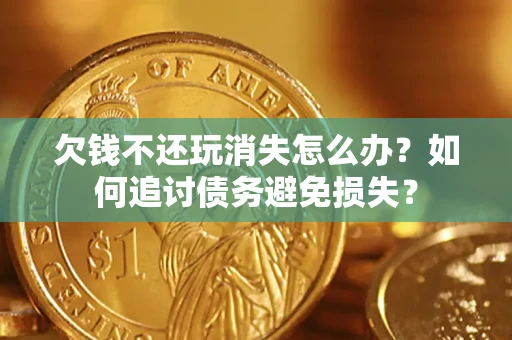 北京欠钱不还玩消失怎么办？如何追讨债务避免损失？
