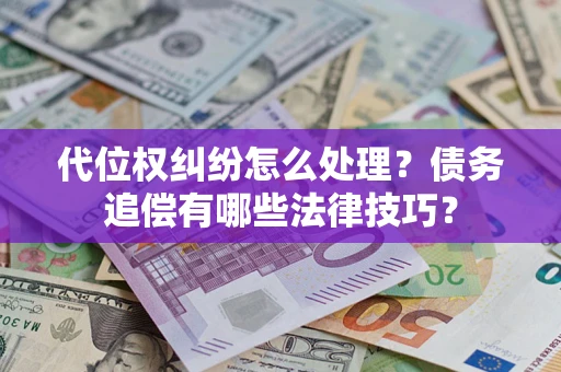 北京代位权纠纷怎么处理？债务追偿有哪些法律技巧？