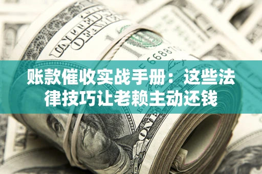 北京账款催收实战手册：这些法律技巧让老赖主动还钱