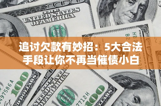 北京追讨欠款有妙招：5大合法手段让你不再当催债小白