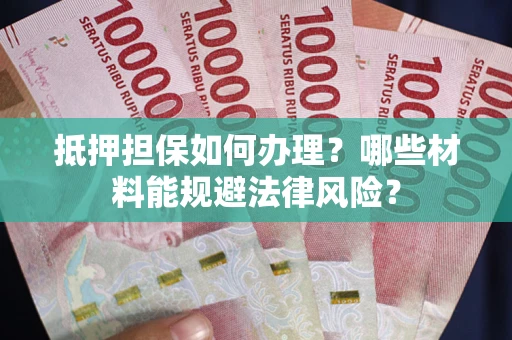 北京抵押担保如何办理？哪些材料能规避法律风险？