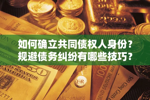 北京如何确立共同债权人身份？规避债务纠纷有哪些技巧？