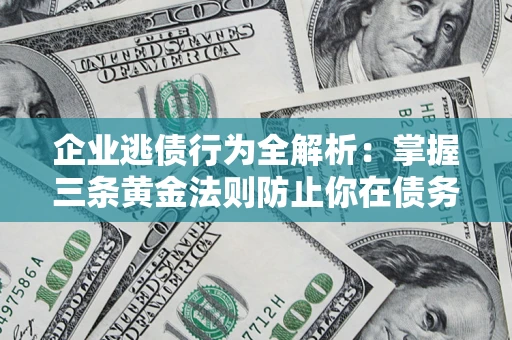 北京企业逃债行为全解析：掌握三条黄金法则防止你在债务乱局中“踩雷”