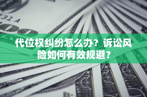 北京代位权纠纷怎么办？诉讼风险如何有效规避？