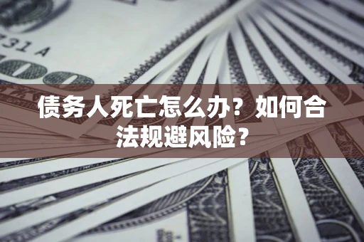 北京债务人死亡怎么办？如何合法规避风险？