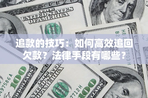 北京追款的技巧：如何高效追回欠款？法律手段有哪些？