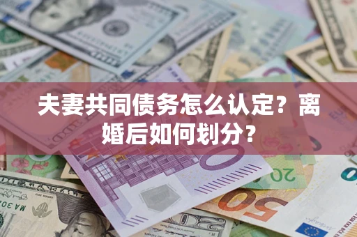 北京夫妻共同债务怎么认定？离婚后如何划分？