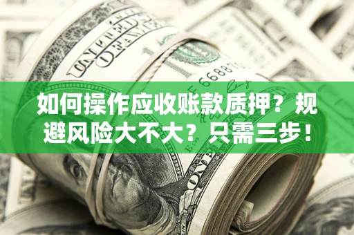 北京如何操作应收账款质押？规避风险大不大？只需三步！
