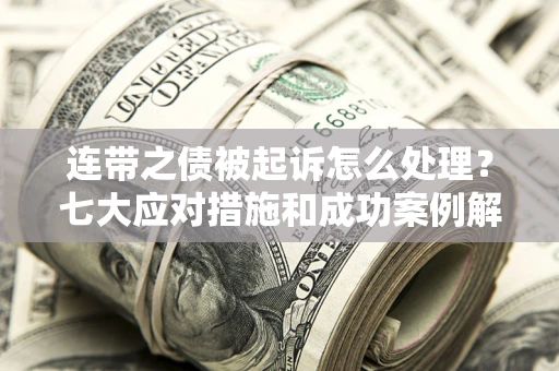 北京连带之债被起诉怎么处理？七大应对措施和成功案例解析