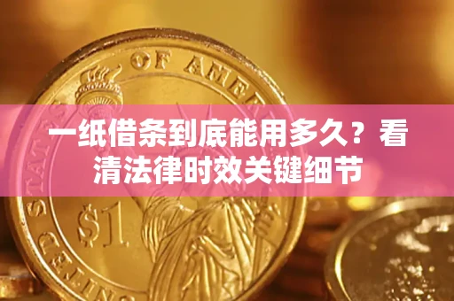 北京一纸借条到底能用多久？看清法律时效关键细节
