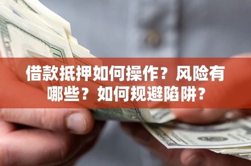 北京借款抵押如何操作？风险有哪些？如何规避陷阱？