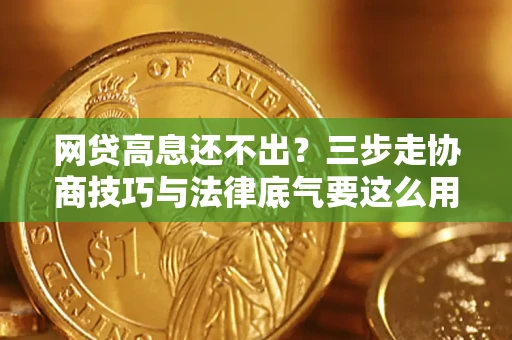 北京网贷高息还不出？三步走协商技巧与法律底气要这么用