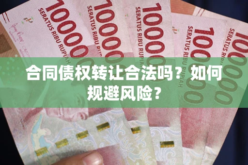 北京合同债权转让合法吗?如何规避风险? 北京合同债权转让合法吗?如何规避风险?
