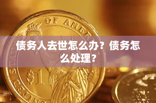 北京债务人去世怎么办？债务怎么处理？