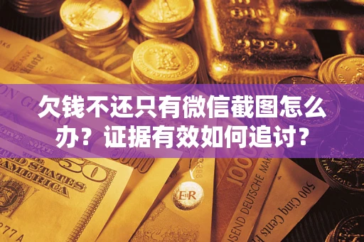 北京欠钱不还只有微信截图怎么办？证据有效如何追讨？