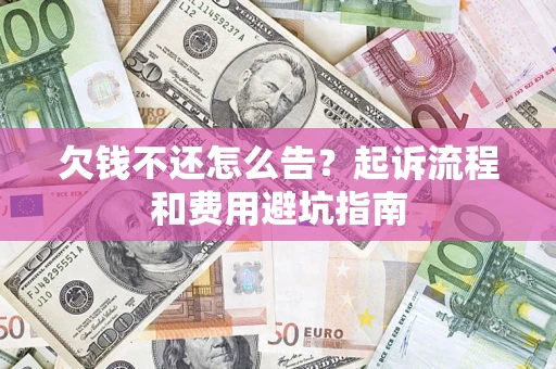 北京欠钱不还怎么告?起诉流程和费用避坑指南 北京欠钱不还怎么告?起诉流程和费用避坑指南
