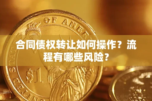 北京合同债权转让如何操作？流程有哪些风险？
