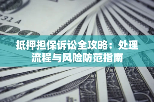 北京抵押担保诉讼全攻略：处理流程与风险防范指南
