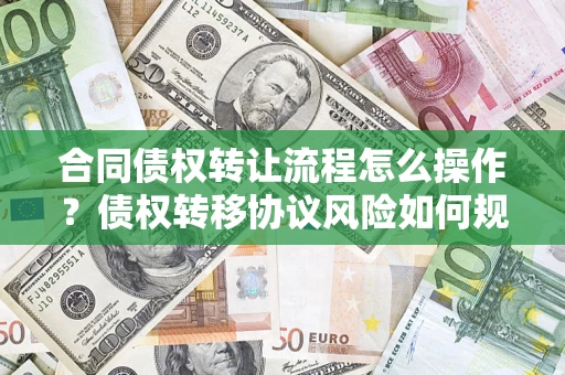 北京合同债权转让流程怎么操作？债权转移协议风险如何规避？