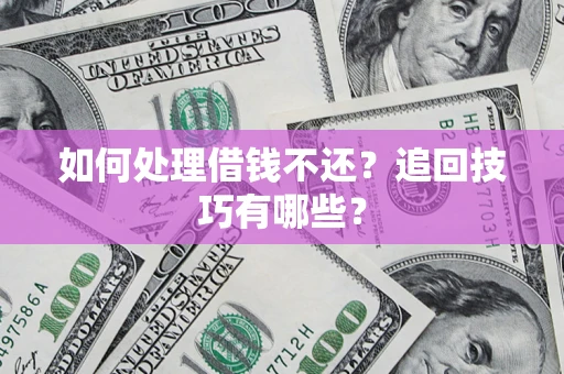 北京如何处理借钱不还？追回技巧有哪些？