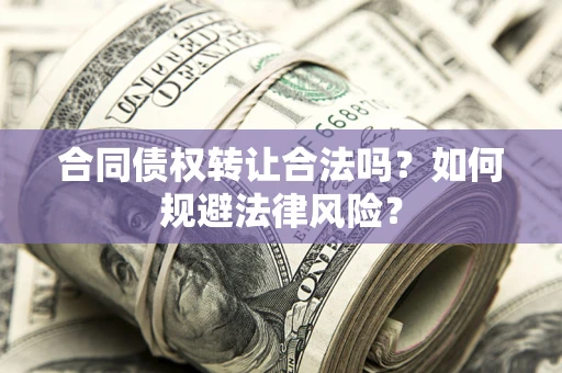 北京合同债权转让合法吗？如何规避法律风险？