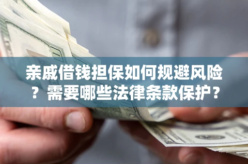 北京亲戚借钱担保如何规避风险？需要哪些法律条款保护？