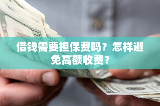 北京借钱需要担保费吗？怎样避免高额收费？
