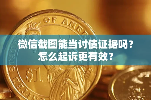 北京微信截图能当讨债证据吗？怎么起诉更有效？