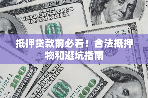 北京抵押贷款前必看！合法抵押物和避坑指南