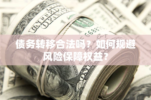 北京债务转移合法吗？如何规避风险保障权益？
