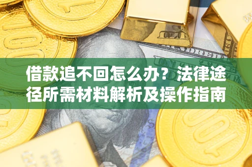 北京借款追不回怎么办？法律途径所需材料解析及操作指南