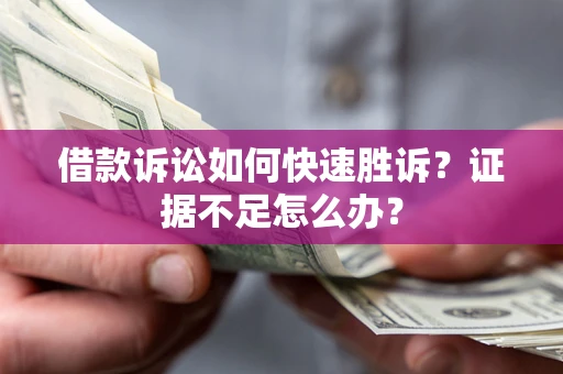 北京借款诉讼如何快速胜诉？证据不足怎么办？