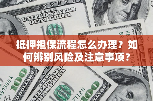 北京抵押担保流程怎么办理？如何辨别风险及注意事项？