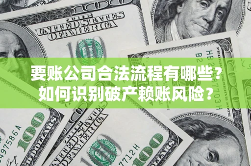 北京要账公司合法流程有哪些？如何识别破产赖账风险？