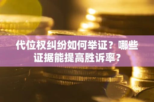 北京代位权纠纷如何举证？哪些证据能提高胜诉率？