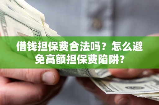 北京借钱担保费合法吗？怎么避免高额担保费陷阱？