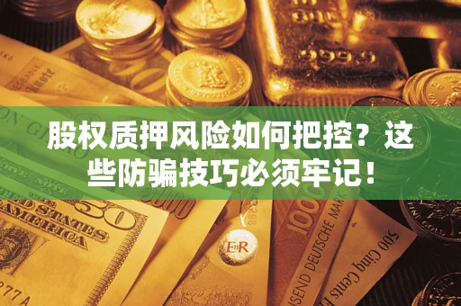 北京股权质押风险如何把控？这些防骗技巧必须牢记！