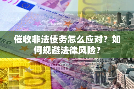 北京催收非法债务怎么应对？如何规避法律风险？
