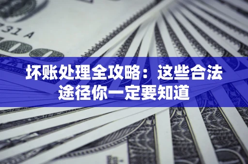 北京坏账处理全攻略：这些合法途径你一定要知道