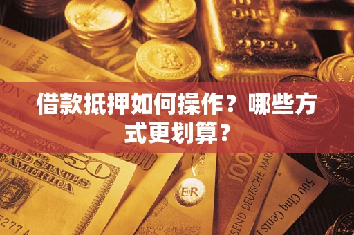 北京借款抵押如何操作？哪些方式更划算？