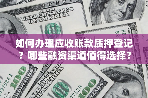 北京如何办理应收账款质押登记？哪些融资渠道值得选择？