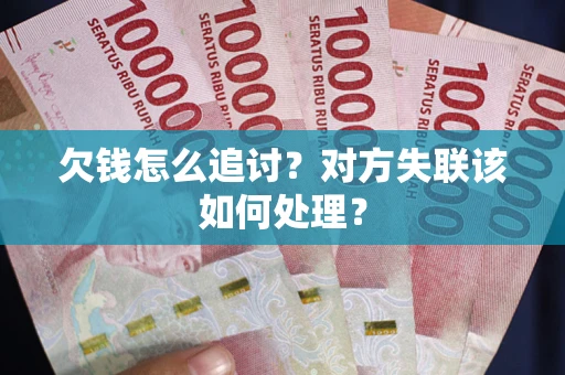 北京欠钱怎么追讨？对方失联该如何处理？